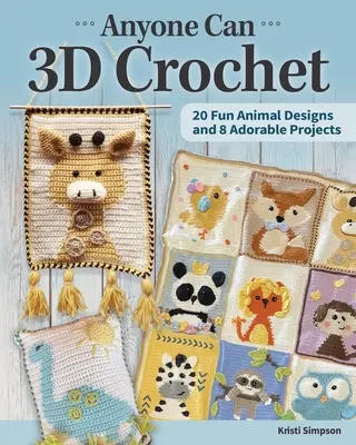 Oricine poate croșeta 3D: 20 de modele de animale amuzante și 8 proiecte adorabile - Anyone Can 3D Crochet: 20 Fun Animal Designs and 8 Adorable Projects