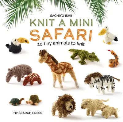 Knit a Mini Safari: 20 de animale mici de tricotat - Knit a Mini Safari: 20 Tiny Animals to Knit