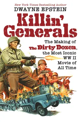 Killin' Generals: The Making of the Dirty Dozen, cel mai emblematic film din al Doilea Război Mondial din toate timpurile - Killin' Generals: The Making of the Dirty Dozen, the Most Iconic WW II Movie of All Time