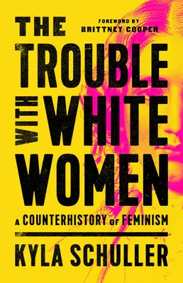 The Trouble with White Women: O contraistorie a feminismului - The Trouble with White Women: A Counterhistory of Feminism