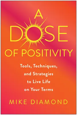 O doză de pozitivitate: Instrumente, tehnici și strategii pentru a-ți trăi viața în termenii tăi - A Dose of Positivity: Tools, Techniques, and Strategies to Live Life on Your Terms