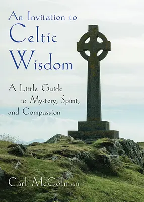 Invitație la înțelepciunea celtică - Un mic ghid către mister, spirit și compasiune (McColman Carl (Carl McColman)) - Invitation to Celtic Wisdom - A Little Guide to Mystery, Spirit, and Compassion (McColman Carl (Carl McColman))