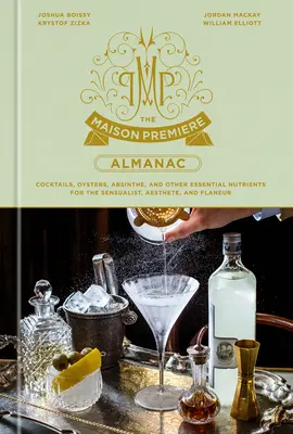 Almanahul Maison Premiere: Cocktails, Oysters, Absinthe, and Other Essential Nutrients for the Sensualist, Aesthete, and Flaneur: A Cocktail Reci - The Maison Premiere Almanac: Cocktails, Oysters, Absinthe, and Other Essential Nutrients for the Sensualist, Aesthete, and Flaneur: A Cocktail Reci
