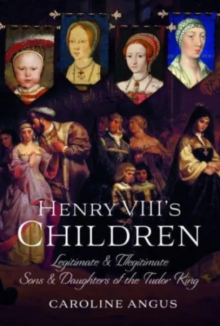 Copiii lui Henric al VIII-lea: Fiii și fiicele legitime și nelegitime ale regelui Tudor - Henry VIII's Children: Legitimate and Illegitimate Sons and Daughters of the Tudor King