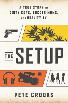 The Setup: O poveste adevărată despre polițiști corupți, mame fotbaliste și Realitatea TV - The Setup: A True Story of Dirty Cops, Soccer Moms, and Reality TV