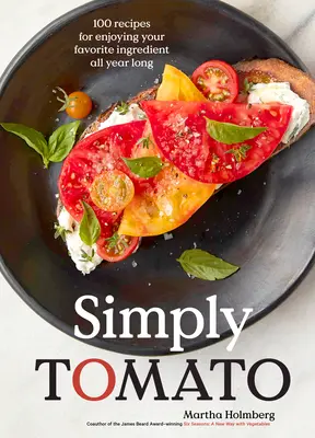 Simply Tomato: 100 de rețete pentru a te bucura de ingredientul tău preferat pe tot parcursul anului - Simply Tomato: 100 Recipes for Enjoying Your Favorite Ingredient All Year Long