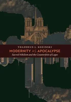 Modernitatea ca apocalipsă: Nihilismul sacru și contrafacerile Logosului - Modernity as Apocalypse: Sacred Nihilism and the Counterfeits of Logos