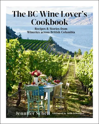 The BC Wine Lover's Cookbook: Recipes & Stories from Wineries Across British Columbia (Rețete și povești de la cramele din Columbia Britanică) - The BC Wine Lover's Cookbook: Recipes & Stories from Wineries Across British Columbia