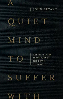 A Quiet Mind to Suffer with: Mental Illness, Trauma, and the Death of Christ