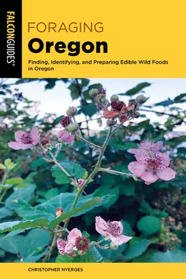 Foraging Oregon: Găsirea, identificarea și prepararea alimentelor sălbatice comestibile în Oregon - Foraging Oregon: Finding, Identifying, and Preparing Edible Wild Foods in Oregon