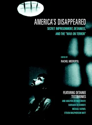 Dispăruții Americii: Închisoarea secretă, deținuții și războiul împotriva terorismului - America's Disappeared: Secret Imprisonment, Detainees, and the War on Terror