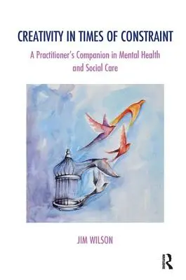 Creativitatea în vremuri de constrângere: A Practitioner's Companion in Mental Health and Social Care - Creativity in Times of Constraint: A Practitioner's Companion in Mental Health and Social Care