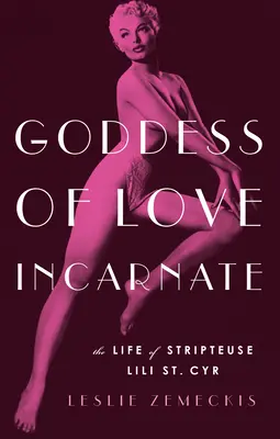 Zeița iubirii încarnate: Viața stripteusei Lili St. Cyr - Goddess of Love Incarnate: The Life of Stripteuse Lili St. Cyr