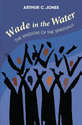 Wade in the Water: Înțelepciunea spiritualităților - Ediție revizuită - Wade in the Water: The Wisdom of the Spirituals - Revised Edition