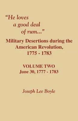 El iubește o cantitate mare de rom. Dezertările militare în timpul Revoluției Americane. Volumul doi - He Loves a Good Deal of Rum. Military Desertions During the American Revolution. Volume Two