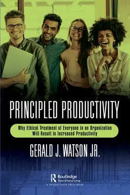 Principled Productivity: De ce tratamentul etic al tuturor membrilor unei organizații va duce la creșterea productivității - Principled Productivity: Why Ethical Treatment of Everyone in an Organization Will Result in Increased Productivity
