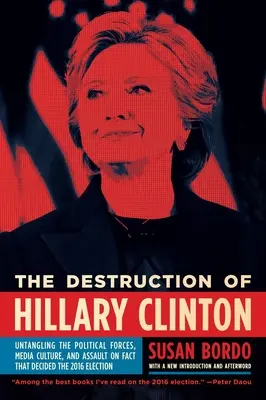 Distrugerea lui Hillary Clinton: Descoperirea forțelor politice, a culturii mediatice și a atacului asupra faptelor care au decis alegerile din 2016: Untangling the Political Forces, Media Culture, and Assault on Fact That Decided the 2016 Election - The Destruction of Hillary Clinton: Untangling the Political Forces, Media Culture, and Assault on Fact That Decided the 2016 Election