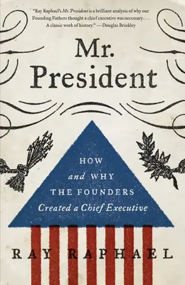 Domnul președinte: Cum și de ce fondatorii au creat un șef al executivului - Mr. President: How and Why the Founders Created a Chief Executive