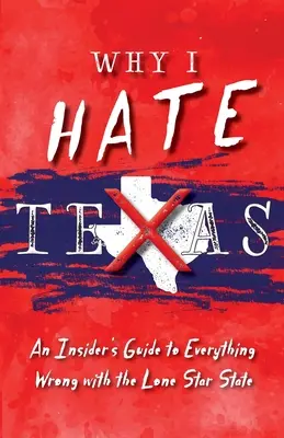 De ce urăsc Texasul: Ghidul unui cunoscător al tuturor lucrurilor greșite din statul Lone Star - Why I Hate Texas: A Insider's Guide to Everything Wrong with the Lone Star State