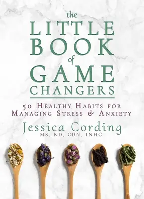 The Little Book of Game Changers: 50 de obiceiuri sănătoase pentru gestionarea stresului și a anxietății - The Little Book of Game Changers: 50 Healthy Habits for Managing Stress & Anxiety