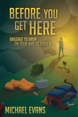Înainte de a ajunge aici: Bagaje de aruncat pe drumul spre Rai - Before You Get Here: Baggage to Drop On Your Way to Heaven
