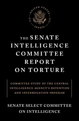 Raportul Comisiei de Informații a Senatului privind tortura: Studiu al comisiei privind programul de detenție și interogare al Agenției Centrale de Informații - The Senate Intelligence Committee Report on Torture: Committee Study of the Central Intelligence Agency's Detention and Interrogation Program