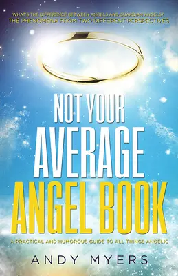 Not Your Average Angel Book: Un ghid practic și plin de umor pentru toate lucrurile angelice - Not Your Average Angel Book: A Practical and Humorous Guide to All Things Angelic
