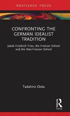 Confruntarea cu tradiția idealistă germană: Jakob Friedrich Fries, Școala Frisiană și Școala Neo-Frisiană - Confronting the German Idealist Tradition: Jakob Friedrich Fries, the Friesian School and the Neo-Friesian School