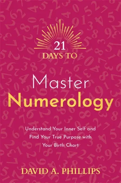21 de zile pentru a stăpâni numerologia - Înțelege-ți sinele interior și găsește-ți adevăratul scop cu ajutorul hărții tale natale - 21 Days to Master Numerology - Understand Your Inner Self and Find Your True Purpose with Your Birth Chart