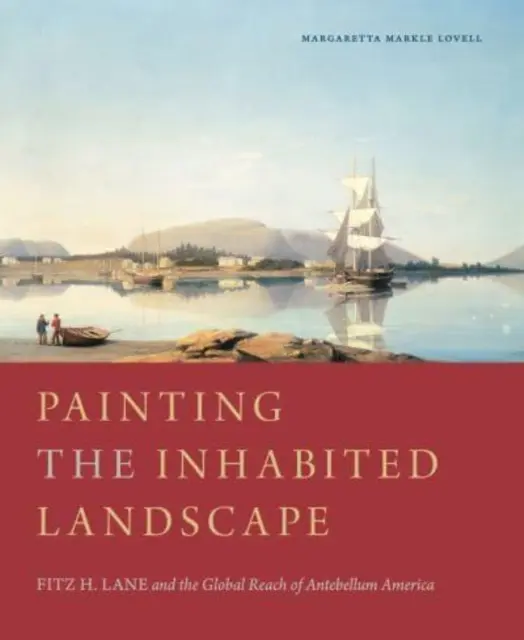 Pictarea peisajului locuit: Fitz H. Lane and the Global Reach of Antebellum America - Painting the Inhabited Landscape: Fitz H. Lane and the Global Reach of Antebellum America