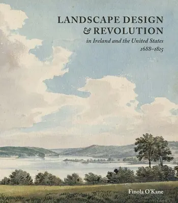 Designul peisajului și revoluția în Irlanda și Statele Unite, 1688-1815 - Landscape Design and Revolution in Ireland and the United States, 1688-1815