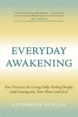 Trezirea de zi cu zi: Five Practices for Living Fully, Feeling Deeply, and Coming Into Your Heart and Soul - Everyday Awakening: Five Practices for Living Fully, Feeling Deeply, and Coming Into Your Heart and Soul