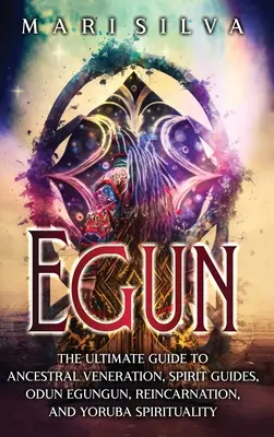 Egun: Ghidul final pentru venerarea strămoșilor, ghizii spirituali, Odun Egungun, reîncarnare și spiritualitatea Yoruba - Egun: The Ultimate Guide to Ancestral Veneration, Spirit Guides, Odun Egungun, Reincarnation, and Yoruba Spirituality