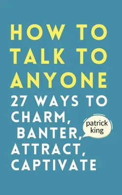 Cum să vorbești cu oricine: Cum să farmece, să glumească, să atragă și să captiveze - How to Talk to Anyone: How to Charm, Banter, Attract, & Captivate