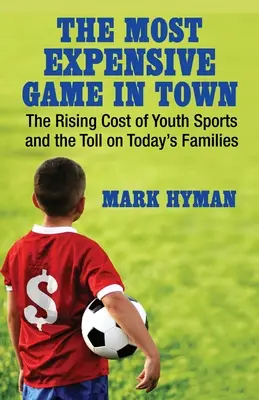 The Most Expensive Game in Town (Cel mai scump joc din oraș): The Rising Cost of Youth Sports and the Toll on Today's Families - The Most Expensive Game in Town: The Rising Cost of Youth Sports and the Toll on Today's Families