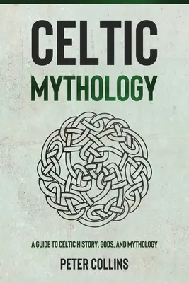 Mitologia celtică: Un ghid despre istoria, zeii și mitologia celtică - Celtic Mythology: A Guide to Celtic History, Gods, and Mythology
