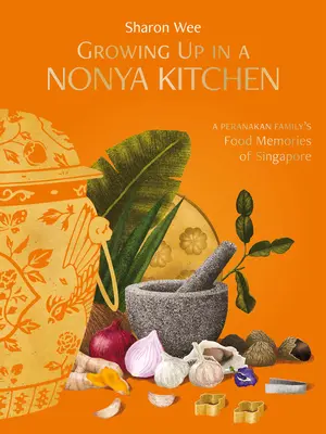 Growing Up in a Nonya Kitchen: A Peranakan Family's Food Memories of Singapore