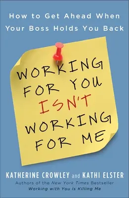 A lucra pentru tine nu înseamnă a lucra pentru mine: Cum să avansezi atunci când șeful tău te ține pe loc - Working for You Isn't Working for Me: How to Get Ahead When Your Boss Holds You Back