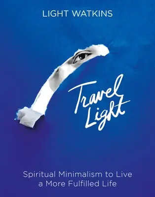 Călătorește ușor: Minimalism spiritual pentru a trăi o viață mai împlinită - Travel Light: Spiritual Minimalism to Live a More Fulfilled Life