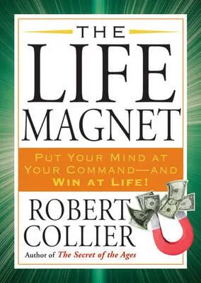 Magnetul vieții: Pune-ți mintea la dispoziția ta -și câștigă în viață! - The Life Magnet: Put Your Mind at Your Command --And Win at Life!