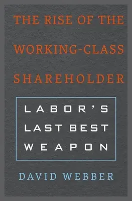 Ascensiunea acționarului din clasa muncitoare: Ultima armă bună a muncii - The Rise of the Working-Class Shareholder: Labor's Last Best Weapon