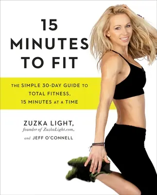 15 minute pentru a fi în formă: The Simple 30-Day Guide to Total Fitness, 15 Minutes at a Time - 15 Minutes to Fit: The Simple 30-Day Guide to Total Fitness, 15 Minutes at a Time