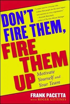 Nu-i concediați, concediați-i: Motivate Yourself and Your Team - Don't Fire Them, Fire Them Up: Motivate Yourself and Your Team