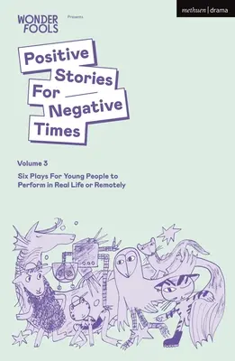 Povestiri pozitive pentru vremuri negative, volumul trei: Six Plays for Young People to Perform in Real Life or Remotely - Positive Stories for Negative Times, Volume Three: Six Plays for Young People to Perform in Real Life or Remotely