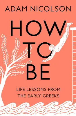 Cum să fii - Lecții de viață de la primii greci - How to Be - Life Lessons from the Early Greeks