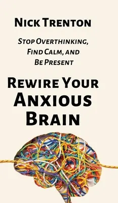 Rewire Your Anxious Brain: Opriți gândirea excesivă, găsiți calmul și fiți prezent - Rewire Your Anxious Brain: Stop Overthinking, Find Calm, and Be Present