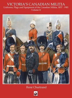 Miliția din Victoria: Uniforme, steaguri și echipamente ale miliției canadiene 1837 - 1901 - Victoria's Militia: Uniforms, Flags and Equipment of Canadian Milit 1837 - 1901