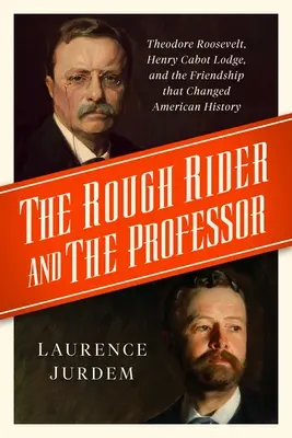 The Rough Rider and the Professor: Theodore Roosevelt, Henry Cabot Lodge și prietenia care a schimbat istoria Americii - The Rough Rider and the Professor: Theodore Roosevelt, Henry Cabot Lodge, and the Friendship That Changed American History