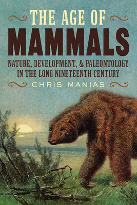 Vârsta mamiferelor: Natura, dezvoltarea și paleontologia în lungul secol al XIX-lea - The Age of Mammals: Nature, Development, and Paleontology in the Long Nineteenth Century