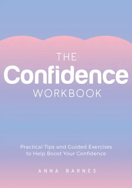 Carte de lucru despre încredere - Sfaturi practice și exerciții ghidate pentru a vă ajuta să vă stimulați încrederea - Confidence Workbook - Practical Tips and Guided Exercises to Help Boost Your Confidence